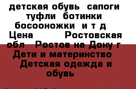 детская обувь (сапоги, туфли ,ботинки, босооножки  и т д) › Цена ­ 500 - Ростовская обл., Ростов-на-Дону г. Дети и материнство » Детская одежда и обувь   